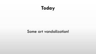 Today
Some art vandalization!
 