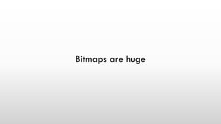 Bitmaps are huge
 
