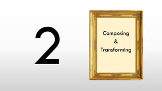 Composing
&
Transforming
 
