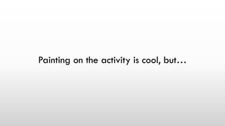 Painting on the activity is cool, but…
 