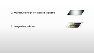 1. ImageView add src
2. MyFirstDrawingView adds a Vignette
 