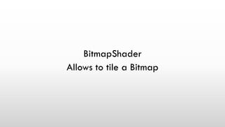 BitmapShader
Allows to tile a Bitmap
 