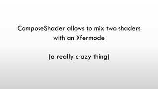 ComposeShader allows to mix two shaders
with an Xfermode
(a really crazy thing)
 