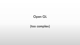 Open GL
(too complex)
 