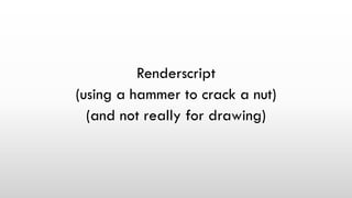 Renderscript
(using a hammer to crack a nut)
(and not really for drawing)
 