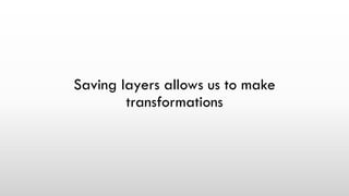 Saving layers allows us to make
transformations
 