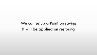 We can setup a Paint on saving
It will be applied on restoring
 