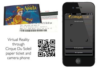 Virtual Reality
    through
Cirque Du Soleil
paper ticket and
 camera phone
 