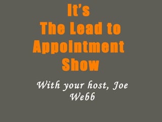 It’s  The Lead to Appointment  Show With your host, Joe Webb 