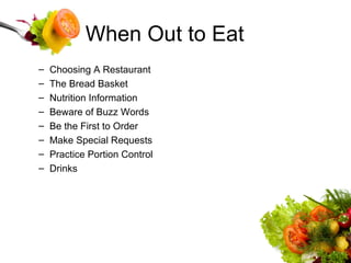 When Out to Eat Choosing A Restaurant The Bread Basket Nutrition Information Beware of Buzz Words Be the First to Order Make Special Requests Practice Portion Control Drinks 