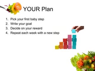 YOUR Plan Pick your first baby step Write your goal Decide on your reward Repeat each week with a new step 