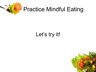 Practice Mindful Eating Let’s try it! 