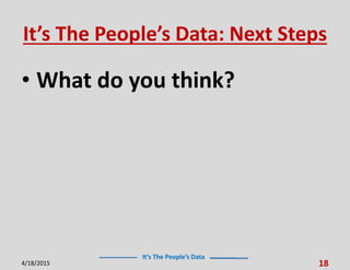 It’s The People’s Data
It’s The People’s Data: Next Steps
• What do you think?
4/18/2015 18
 