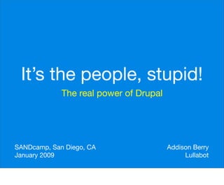 It’s the people, stupid!
             The real power of Drupal




SANDcamp, San Diego, CA                 Addison Berry
January 2009                                 Lullabot
 