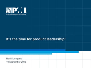 1
It’s the time for product leadership!
Ravi Kanniganti
10 September 2015
 