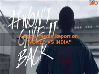 A Social Media Report on
“WORLD VS INDIA”
 