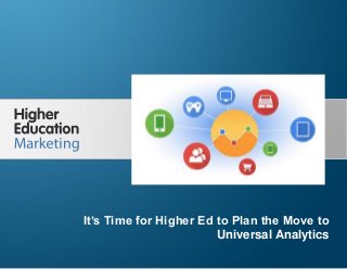 It’s Time for Higher Ed to Plan the Move to Universal
Analytics
Slide 1
It’s Time for Higher Ed to Plan the Move to
Universal Analytics
 