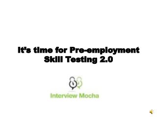 It’s time for Pre-employment
Skill Testing 2.0
 
