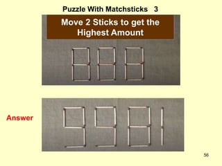 56
Puzzle With Matchsticks 3
Answer
Move 2 Sticks to get the
Highest Amount
 