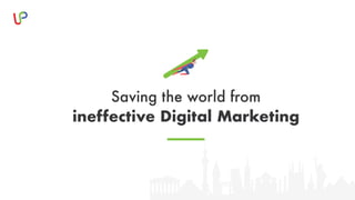 Saving the world from
ineffective Digital Marketing
 