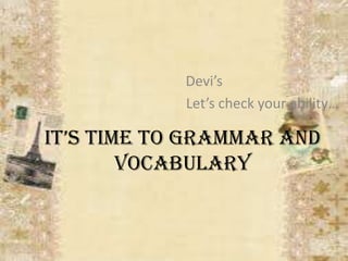 Devi’s
            Let’s check your ability…

It’s tIme to Grammar and
        Vocabulary
 