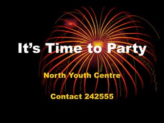 It’s Time to Party North Youth Centre Contact 242555 