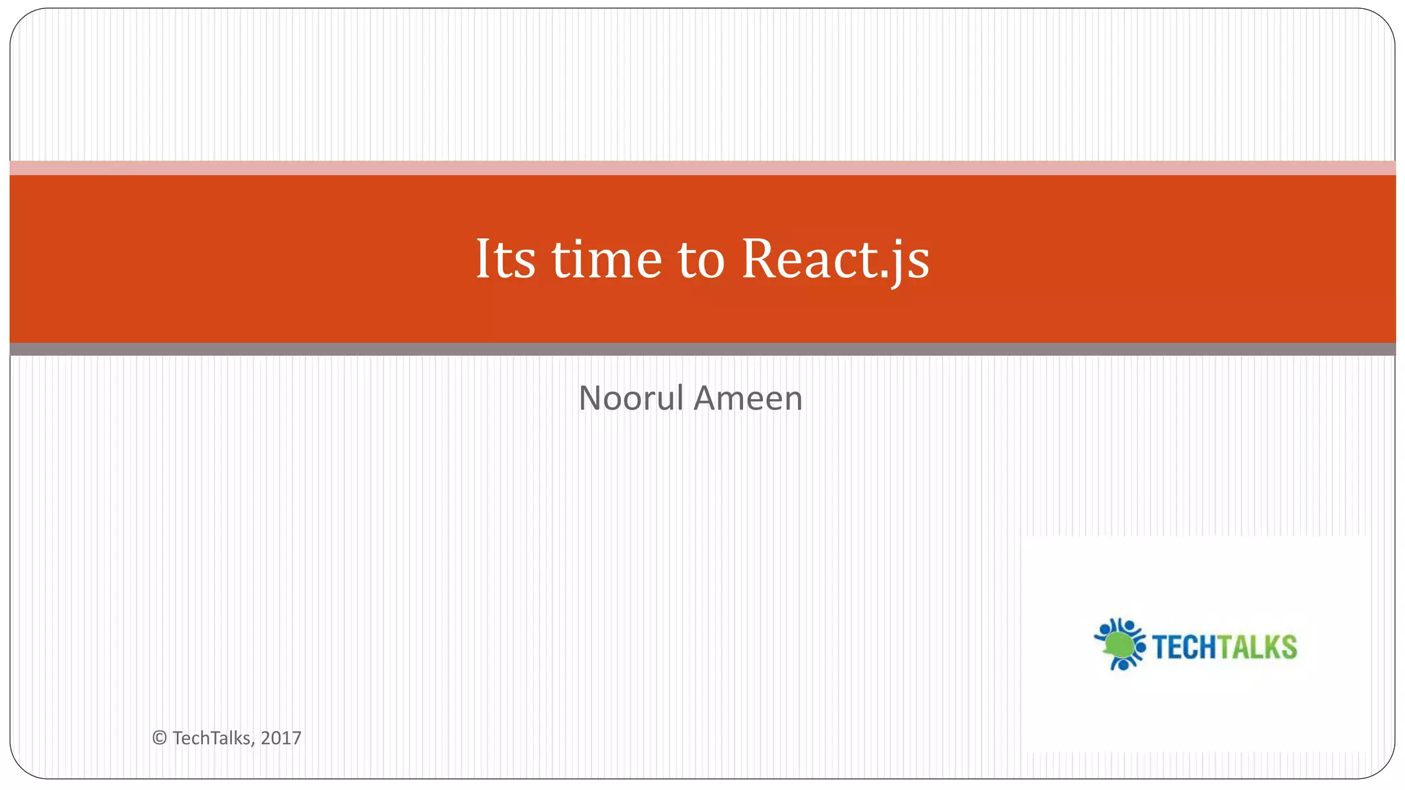 Noorul Ameen
Its time to React.js
© TechTalks, 2017
 