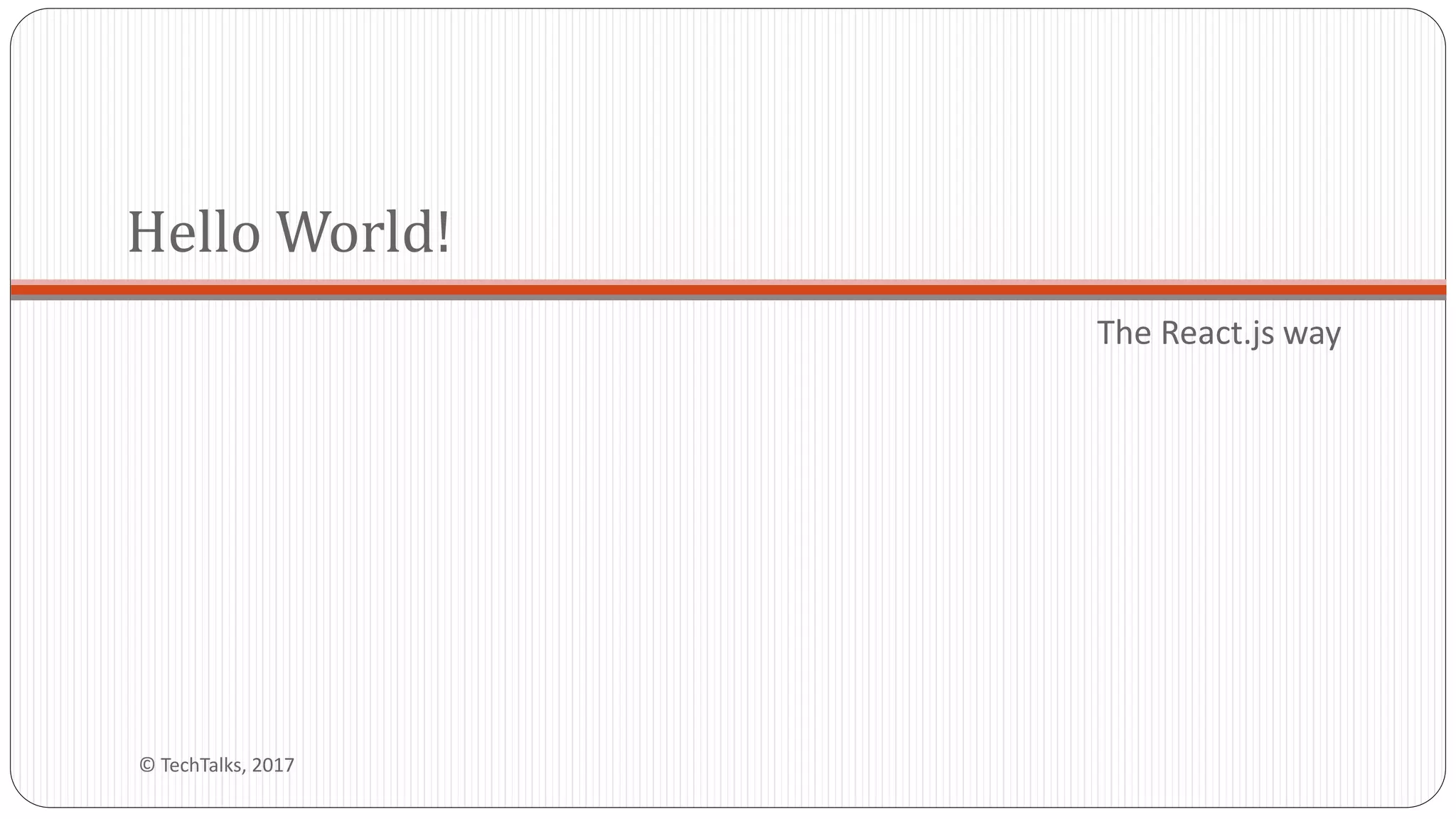 The React.js way
Hello World!
© TechTalks, 2017
 