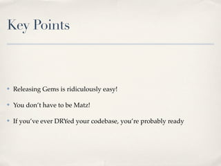Key Points



✤   Releasing Gems is ridiculously easy!

✤   You don’t have to be Matz!

✤   If you’ve ever DRYed your code...