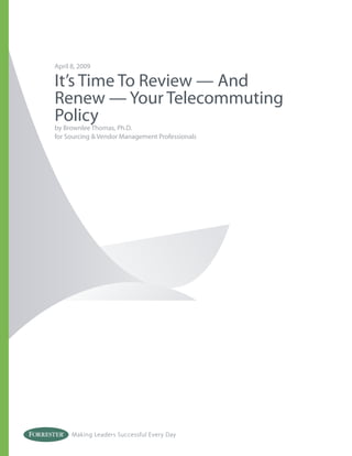 April 8, 2009

It’s Time To Review — And
Renew — Your Telecommuting
Policy
by Brownlee Thomas, Ph.D.
for Sourcing & Vendor Management Professionals




      Making Leaders Successful Every Day
 