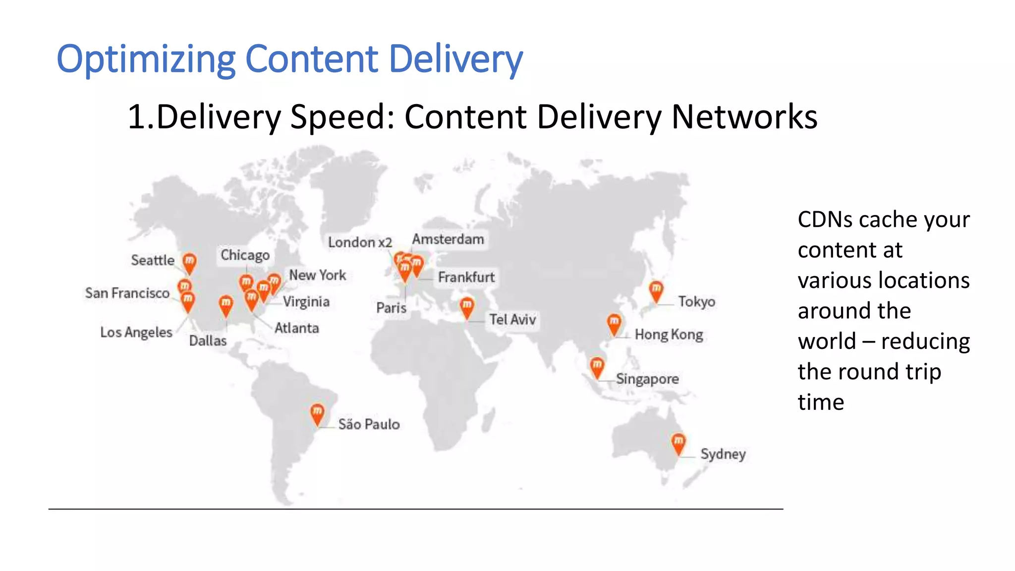 Optimizing Content Delivery
1.Delivery Speed: Content Delivery Networks
CDNs cache your
content at
various locations
around the
world – reducing
the round trip
time
 