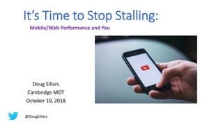 It’s Time to Stop Stalling:
Doug Sillars
Cambridge MOT
October 10, 2018
Mobile/Web Performance and You
@DougSillars
 