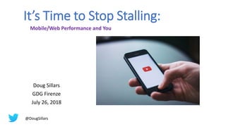 It’s Time to Stop Stalling:
Doug Sillars
GDG Firenze
July 26, 2018
Mobile/Web Performance and You
@DougSillars
 