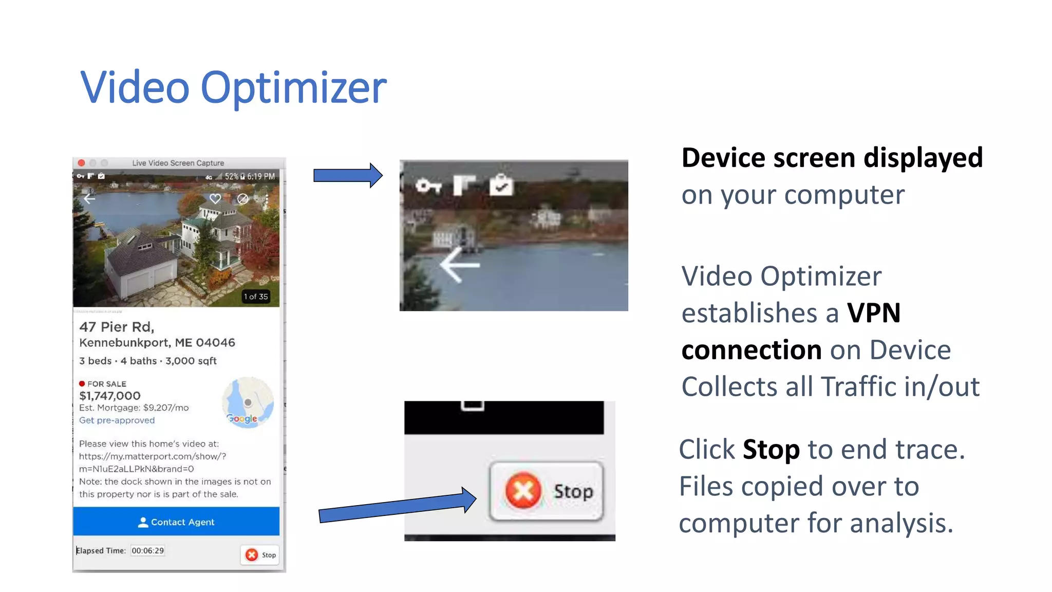 Video Optimizer
Video Optimizer
establishes a VPN
connection on Device
Collects all Traffic in/out
Device screen displayed
on your computer
Click Stop to end trace.
Files copied over to
computer for analysis.
 