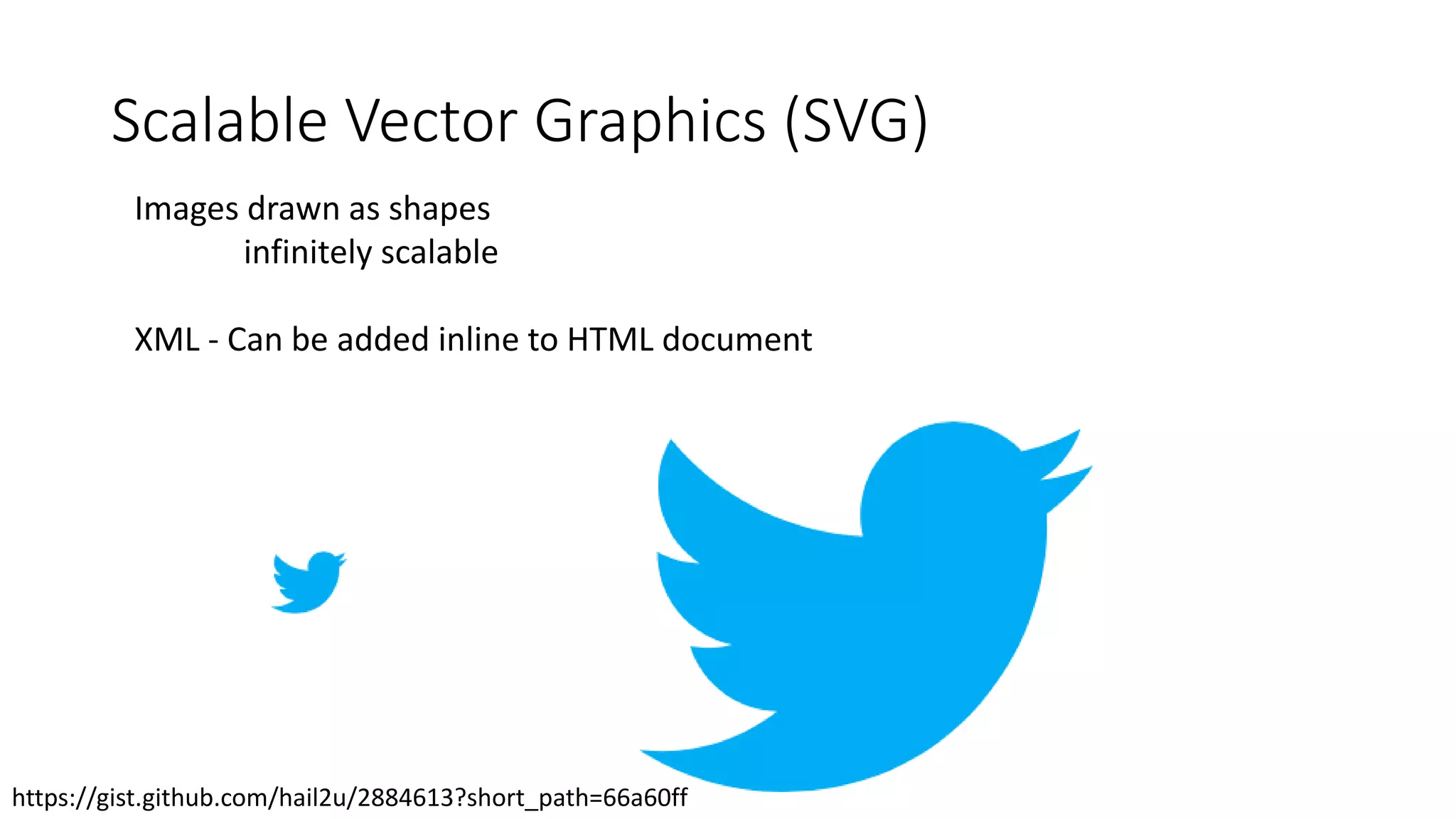 Scalable Vector Graphics (SVG)
Images drawn as shapes
infinitely scalable
XML - Can be added inline to HTML document
https://gist.github.com/hail2u/2884613?short_path=66a60ff
 