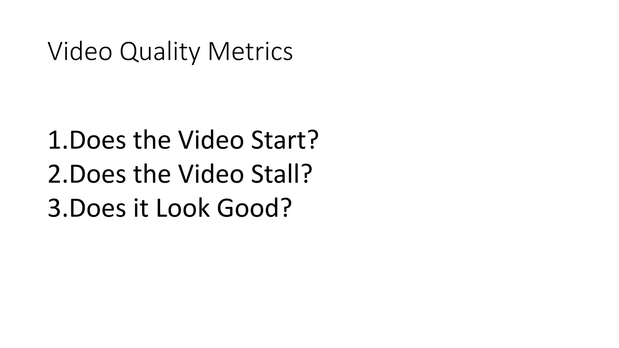 Video Quality Metrics
1.Does the Video Start?
2.Does the Video Stall?
3.Does it Look Good?
 