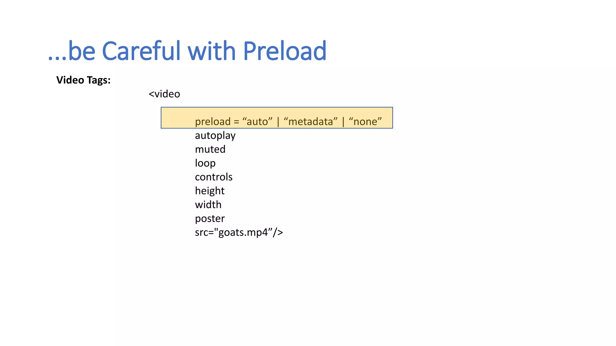 ...be Careful with Preload
Video Tags:
<video
preload = “auto” | “metadata” | “none”
autoplay
muted
loop
controls
height
width
poster
src="goats.mp4”/>
 
