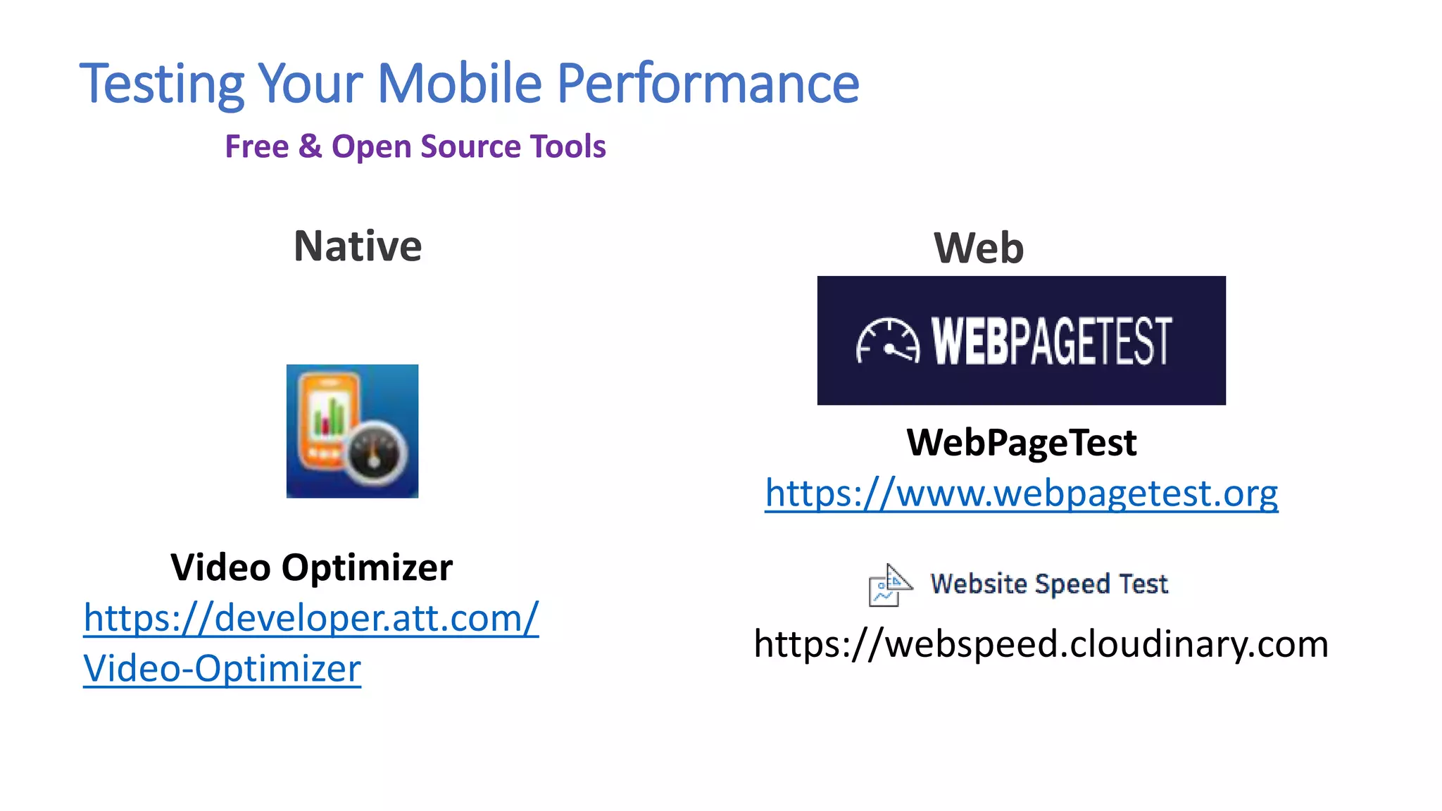 Testing Your Mobile Performance
Native Web
Free & Open Source Tools
Video Optimizer
https://developer.att.com/
Video-Optimizer
WebPageTest
https://www.webpagetest.org
https://webspeed.cloudinary.com
 