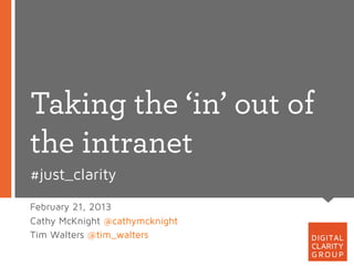 Taking the ‘in’ out of
the intranet
#just_clarity
February 21, 2013
Cathy McKnight @cathymcknight
Tim Walters @tim_walters
 
