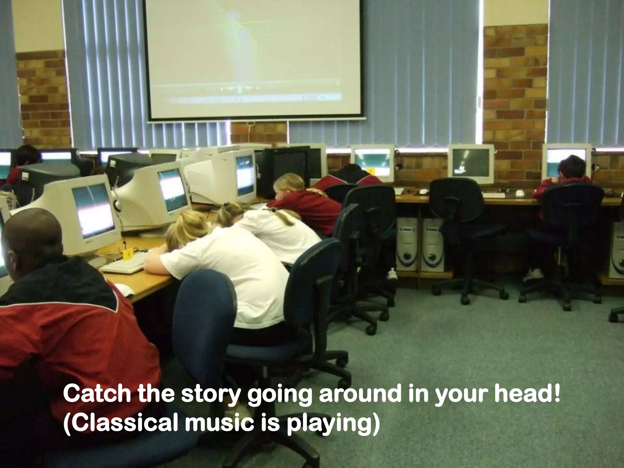 Catch the story going around in your head!
(Classical music is playing)
 