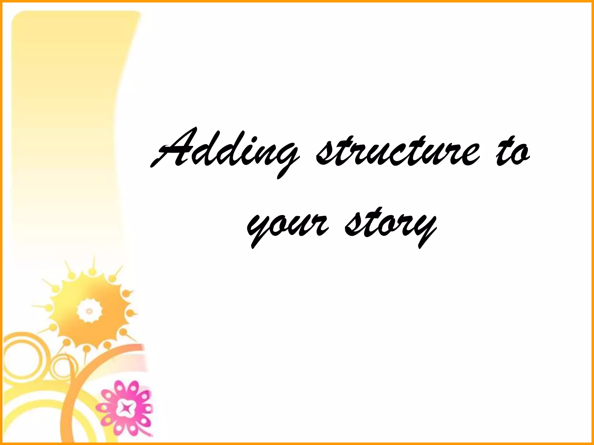 Adding structure to
your story
 