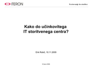 Kako do učinkovitega  IT storitvenega centra? Erik Robič, 10.11.2009 