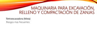 MAQUINARIA PARA EXCAVACIÓN,
RELLENO Y COMPACTACIÓN DE ZANJAS
Retroexcavadora (Mixta)
Riesgos mas frecuentes:
 