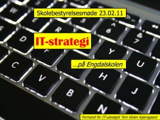 Skolebestyrelsesmøde 23.02.11 IT-strategi …på Engdalskolen Formand for IT-udvalget Tom Gislev Kjærsgaard 