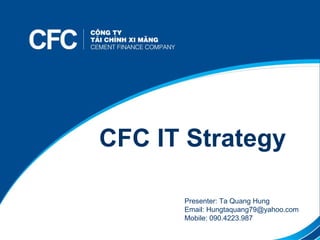 Tên chương trình CFC IT Strategy Presenter: Ta Quang Hung Email: Hungtaquang79@yahoo.com Mobile: 090.4223.987 
