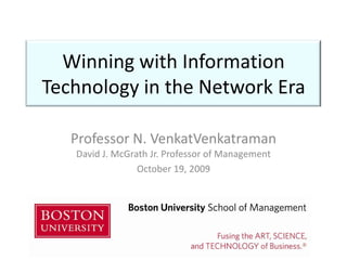Winning with Information Technology in the Network Era Professor N. VenkatVenkatramanDavid J. McGrath Jr. Professor of Management October 19, 2009 