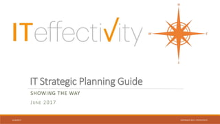 IT Strategic Planning Guide
SHOWING THE WAY
JUNE 2017
6/18/2017 COPYRIGHT 2017, ITEFFECTIVITY
 