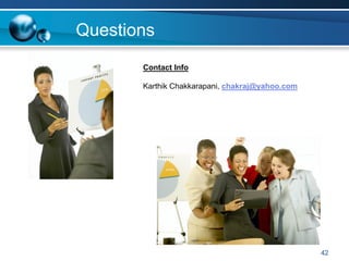 Questions
       Contact Info

       Karthik Chakkarapani, chakraj@yahoo.com




                                                 42
 