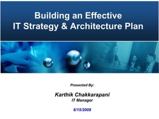Building an Effective
IT Strategy & Architecture Plan




              Presented By:

         Karthik Chakkarapani
               IT Manager

               8/15/2008
 
