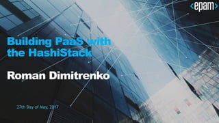 Building PaaS with
the HashiStack
Roman Dimitrenko
27th Day of May, 2017
 